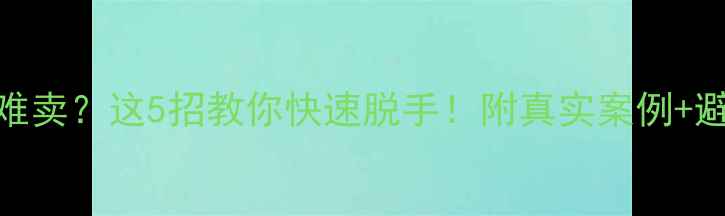 图片 二手房难卖？这5招教你快速脱手！附真实案例+避坑指南