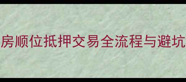 图片 二手房顺位抵押交易全流程与避坑指南