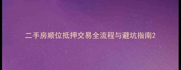图片 二手房顺位抵押交易全流程与避坑指南2