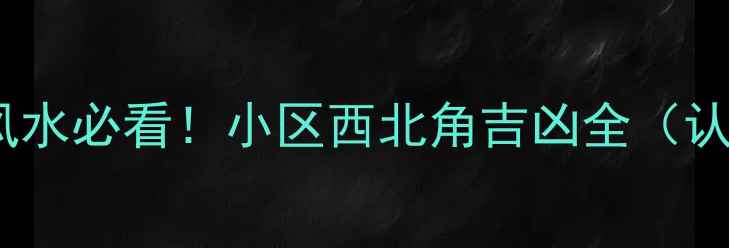 图片 二手房风水必看！小区西北角吉凶全（认证版）1