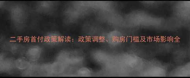 图片 二手房首付政策解读：政策调整、购房门槛及市场影响全