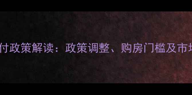 图片 二手房首付政策解读：政策调整、购房门槛及市场影响全1