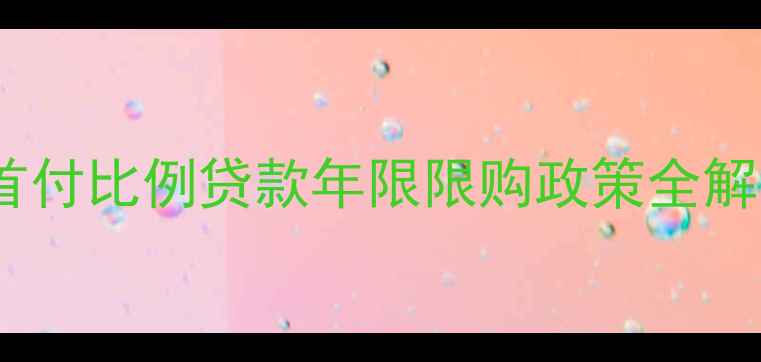 图片 二手房首付新规！首付比例贷款年限限购政策全解读（附避坑指南）1
