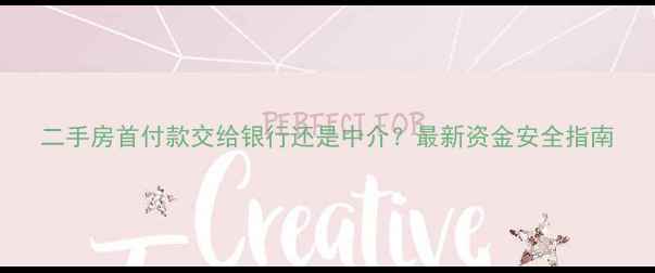 图片 二手房首付款交给银行还是中介？最新资金安全指南