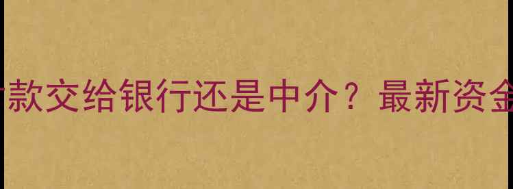 图片 二手房首付款交给银行还是中介？最新资金安全指南2