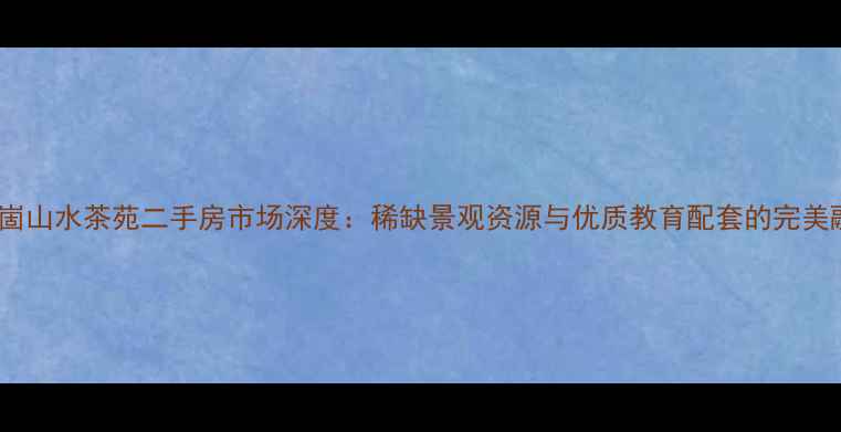图片 云头崮山水茶苑二手房市场深度：稀缺景观资源与优质教育配套的完美融合2