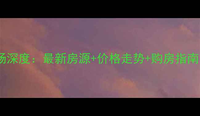 图片 互助区二手房市场深度：最新房源+价格走势+购房指南（附真实案例）2