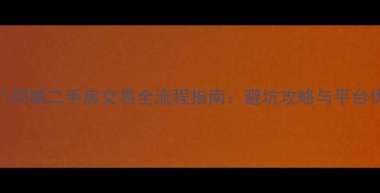 图片 五八同城二手房交易全流程指南：避坑攻略与平台优势