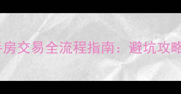 图片 五八同城二手房交易全流程指南：避坑攻略与平台优势2