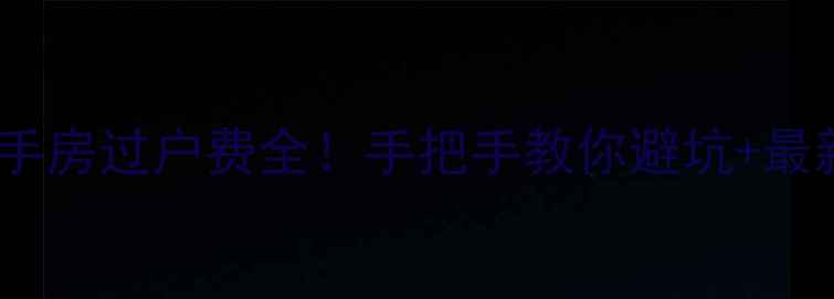 图片 五年以上二手房过户费全！手把手教你避坑+最新政策必看1