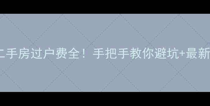图片 五年以上二手房过户费全！手把手教你避坑+最新政策必看2