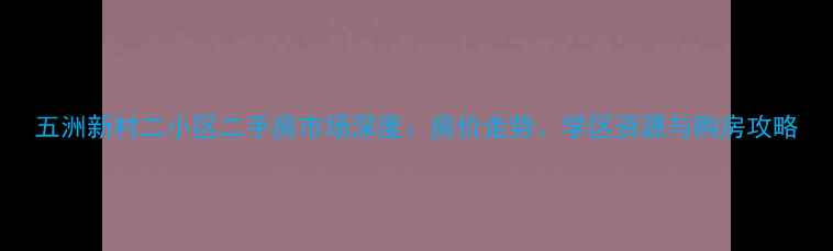 图片 五洲新村二小区二手房市场深度：房价走势、学区资源与购房攻略