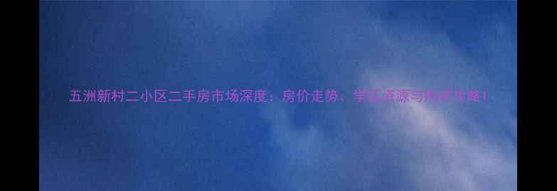图片 五洲新村二小区二手房市场深度：房价走势、学区资源与购房攻略1