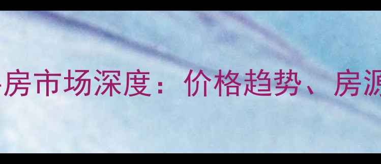 图片 五通西湖新居二手房市场深度：价格趋势、房源特征与投资价值2