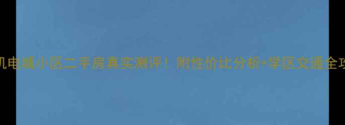图片 五金机电城小区二手房真实测评！附性价比分析+学区交通全攻略🏡