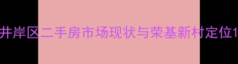 图片 井岸区二手房市场现状与荣基新村定位1
