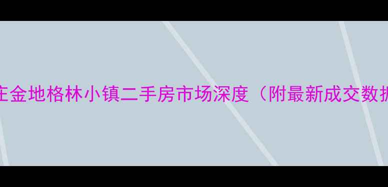 图片 亦庄金地格林小镇二手房市场深度（附最新成交数据）