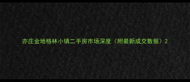 图片 亦庄金地格林小镇二手房市场深度（附最新成交数据）2