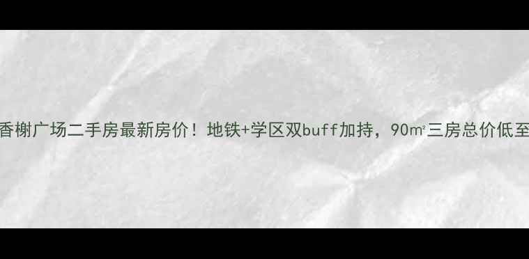 图片 仁和香榭广场二手房最新房价！地铁+学区双buff加持，90㎡三房总价低至万💰