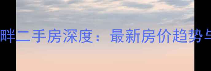 图片 从化上城湾畔二手房深度：最新房价趋势与购房指南2