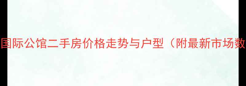 图片 仙居国际公馆二手房价格走势与户型（附最新市场数据）