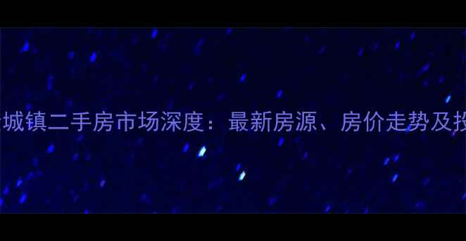 图片 仪陇县金城镇二手房市场深度：最新房源、房价走势及投资指南1