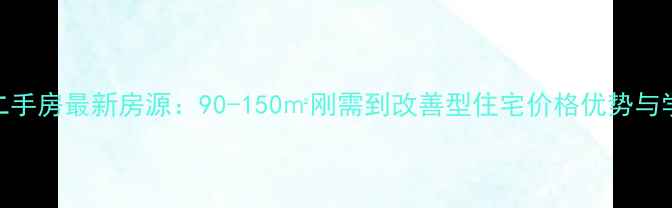 图片 伊滨区天明城二手房最新房源：90-150㎡刚需到改善型住宅价格优势与学区资源全指南
