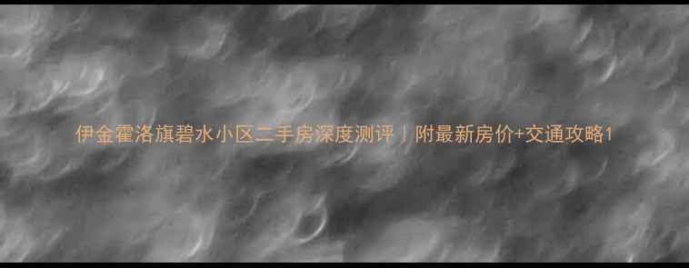 图片 伊金霍洛旗碧水小区二手房深度测评｜附最新房价+交通攻略1