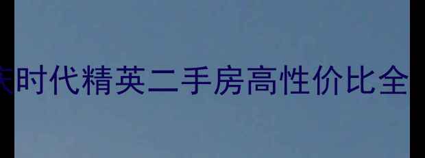 图片 优质房源推荐：重庆时代精英二手房高性价比全（附最新成交数据）
