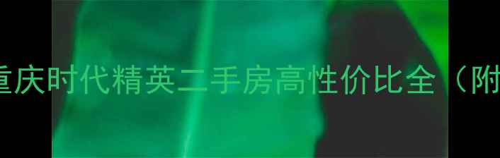 图片 优质房源推荐：重庆时代精英二手房高性价比全（附最新成交数据）2