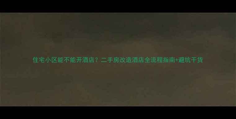 图片 住宅小区能不能开酒店？二手房改造酒店全流程指南+避坑干货