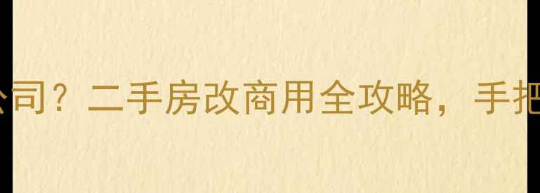 图片 住宅小区能否开公司？二手房改商用全攻略，手把手教你合规操作1