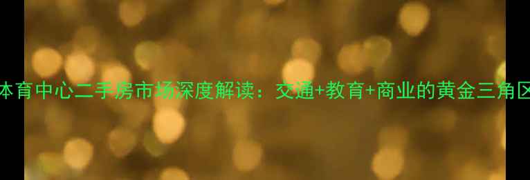 图片 体育中心二手房市场深度解读：交通+教育+商业的黄金三角区