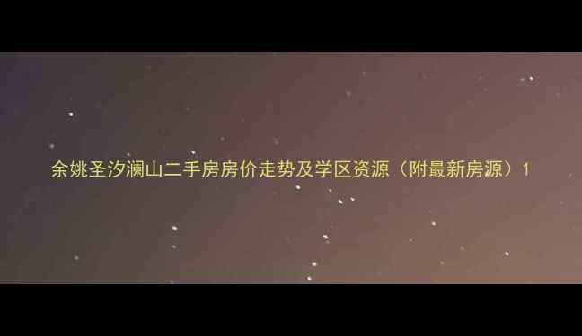 图片 余姚圣汐澜山二手房房价走势及学区资源（附最新房源）1