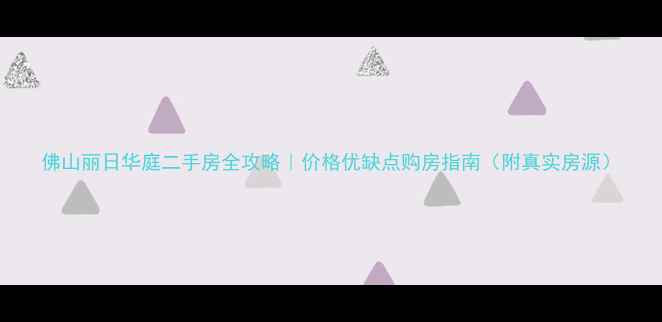 图片 佛山丽日华庭二手房全攻略｜价格优缺点购房指南（附真实房源）