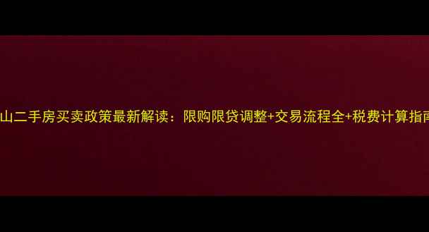 图片 佛山二手房买卖政策最新解读：限购限贷调整+交易流程全+税费计算指南1