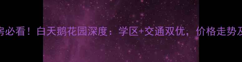 图片 佛山二手房必看！白天鹅花园深度：学区+交通双优，价格走势及购房攻略