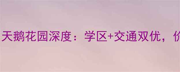 图片 佛山二手房必看！白天鹅花园深度：学区+交通双优，价格走势及购房攻略1