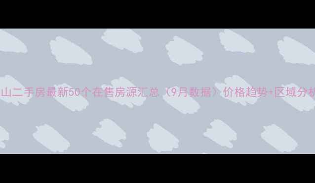 图片 佛山二手房最新50个在售房源汇总（9月数据）价格趋势+区域分析2