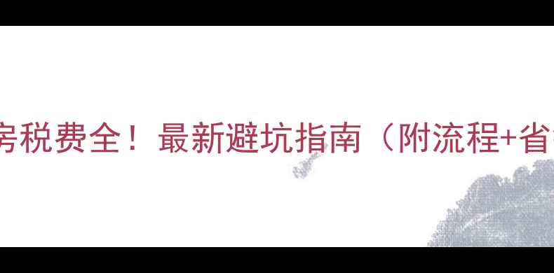 图片 佛山二手房税费全！最新避坑指南（附流程+省钱攻略）2
