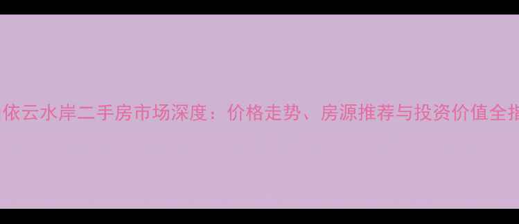 图片 佛山依云水岸二手房市场深度：价格走势、房源推荐与投资价值全指南1