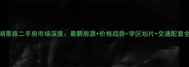 图片 佛山湖景路二手房市场深度：最新房源+价格趋势+学区划片+交通配套全指南