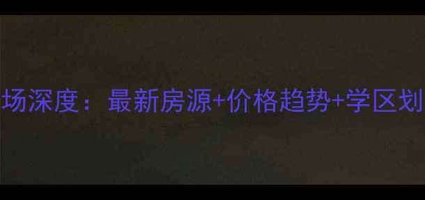 图片 佛山湖景路二手房市场深度：最新房源+价格趋势+学区划片+交通配套全指南2