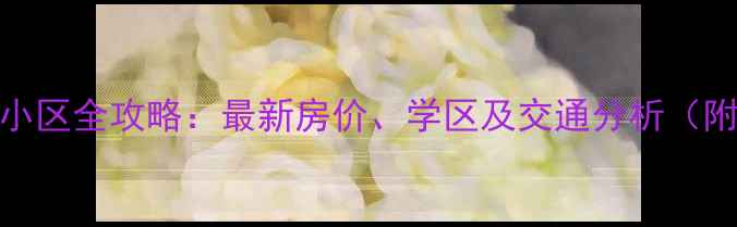 图片 佛山黄岐二手房小区全攻略：最新房价、学区及交通分析（附真实房源数据）