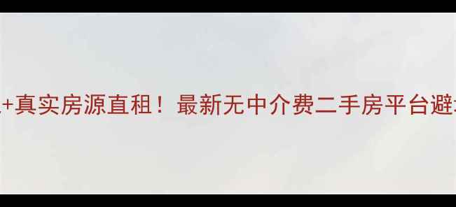 图片 佣金全免+真实房源直租！最新无中介费二手房平台避坑指南🏠