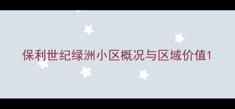 图片 保利世纪绿洲小区概况与区域价值1