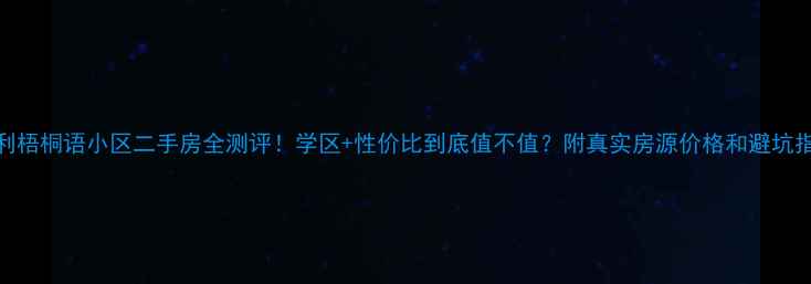 图片 保利梧桐语小区二手房全测评！学区+性价比到底值不值？附真实房源价格和避坑指南