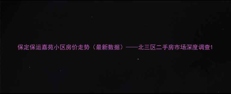 图片 保定保运嘉苑小区房价走势（最新数据）——北三区二手房市场深度调查1