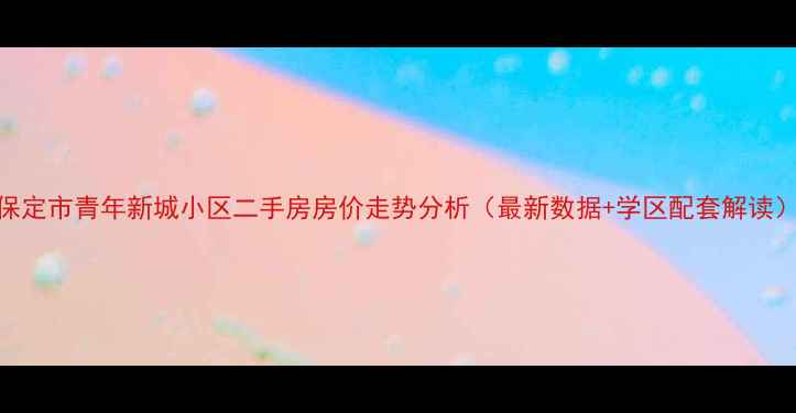 图片 保定市青年新城小区二手房房价走势分析（最新数据+学区配套解读）