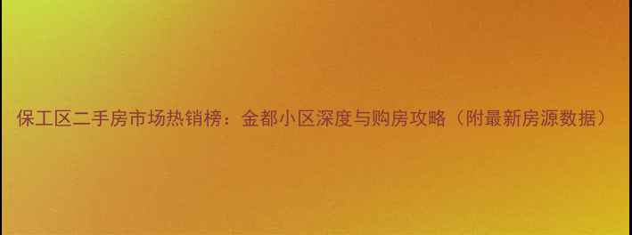图片 保工区二手房市场热销榜：金都小区深度与购房攻略（附最新房源数据）